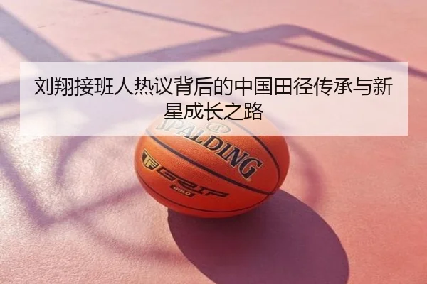 刘翔接班人热议背后的中国田径传承与新星成长之路