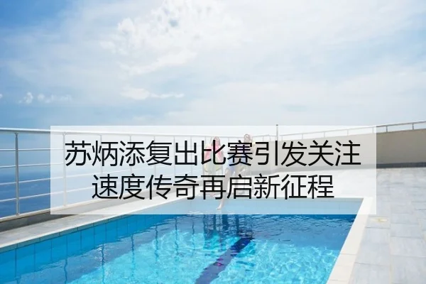 苏炳添复出比赛引发关注 速度传奇再启新征程